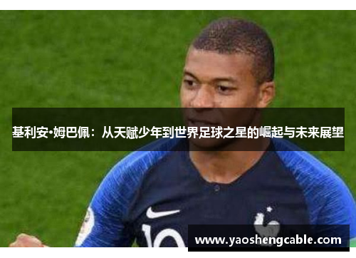 基利安·姆巴佩：从天赋少年到世界足球之星的崛起与未来展望