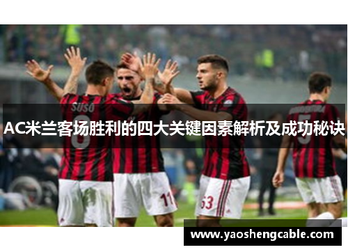 AC米兰客场胜利的四大关键因素解析及成功秘诀