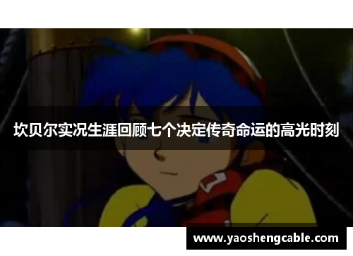 坎贝尔实况生涯回顾七个决定传奇命运的高光时刻 坎贝尔实况生涯回顾七个决定传奇命运的高光时刻