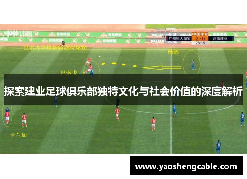 探索建业足球俱乐部独特文化与社会价值的深度解析 探索建业足球俱乐部独特文化与社会价值的深度解析